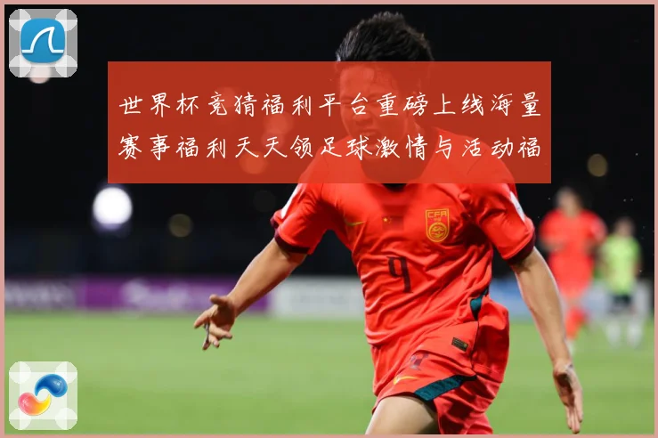 世界杯竞猜福利平台重磅上线海量赛事福利天天领足球激情与活动福数据研判：最新赛事动态与深度分析