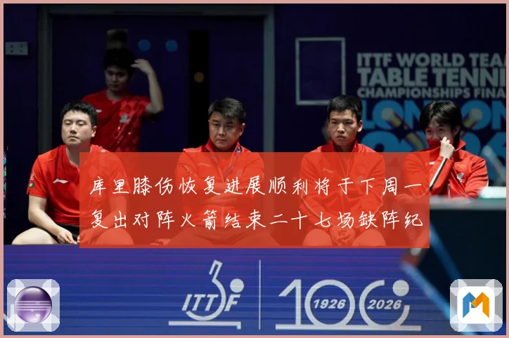 库里膝伤恢复进展顺利将于下周一复出对阵火箭结束二十七场缺阵纪赛场复盘：最新赛事动态与深度分析