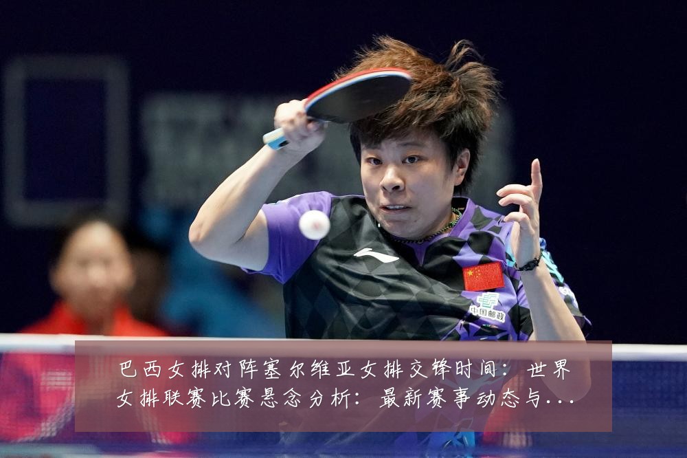 巴西女排对阵塞尔维亚女排交锋时间:世界女排联赛比赛悬念分析:最新赛事动态与深度分析
