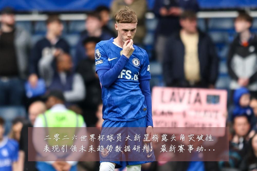 二零二六世界杯球员大新星崭露头角突破性表现引领未来趋势数据研判:最新赛事动态与深度分析