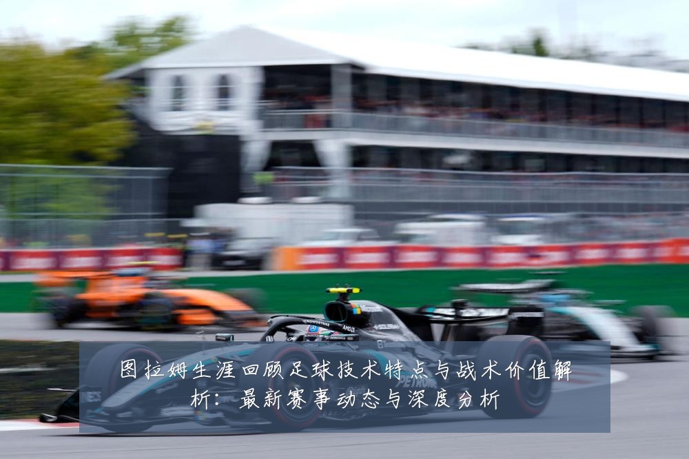 图拉姆生涯回顾足球技术特点与战术价值解析:最新赛事动态与深度分析
