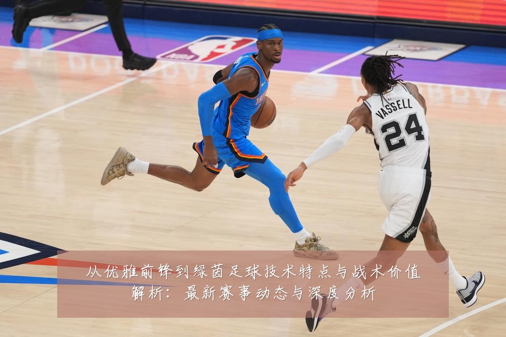从优雅前锋到绿茵足球技术特点与战术价值解析:最新赛事动态与深度分析